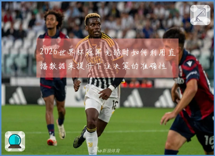 2026世界杯冠军竞猜时如何利用直播数据来提升下注决策的准确性