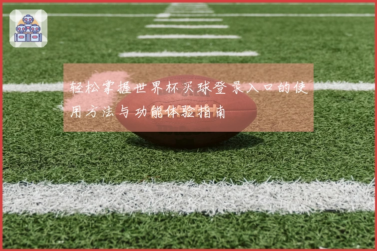 轻松掌握世界杯买球登录入口的使用方法与功能体验指南