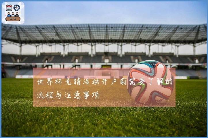 世界杯竞猜活动开户前需要了解的流程与注意事项