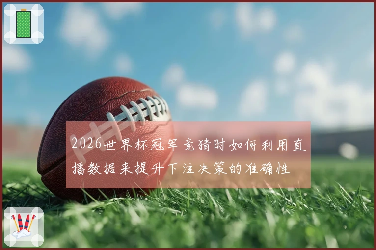 2026世界杯冠军竞猜时如何利用直播数据来提升下注决策的准确性