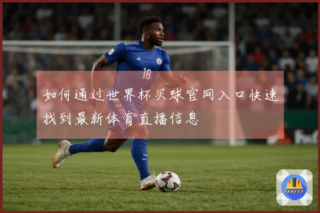 如何通过世界杯买球官网入口快速找到最新体育直播信息