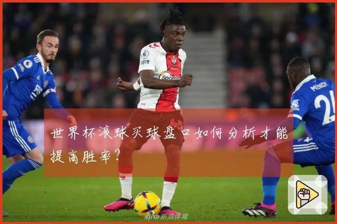 世界杯滚球买球盘口如何分析才能提高胜率？