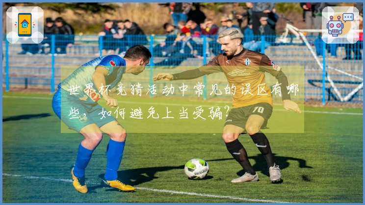 世界杯竞猜活动中常见的误区有哪些,如何避免上当受骗?