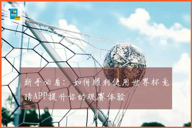 新手必看：如何顺利使用世界杯竞猜APP提升你的观赛体验