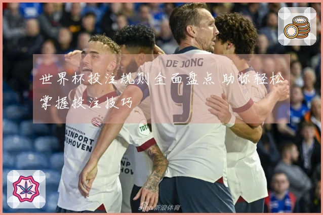 世界杯投注规则全面盘点 助你轻松掌握投注技巧