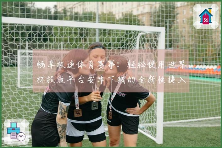 畅享极速体育赛事：轻松使用世界杯投注平台安卓下载的全新快捷入口指南