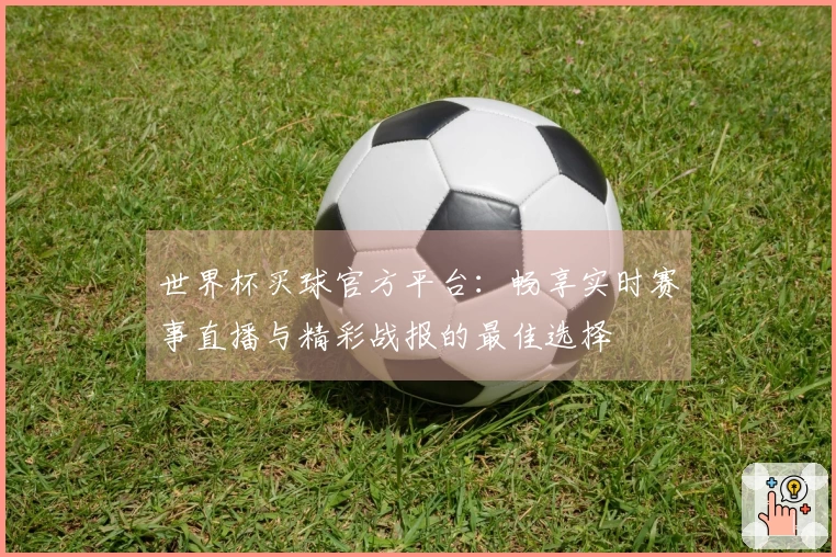 世界杯买球官方平台：畅享实时赛事直播与精彩战报的最佳选择