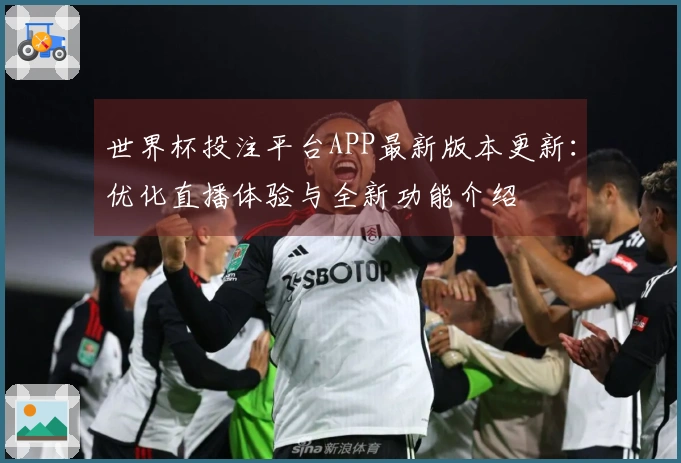 世界杯投注平台APP最新版本更新:优化直播体验与全新功能介绍