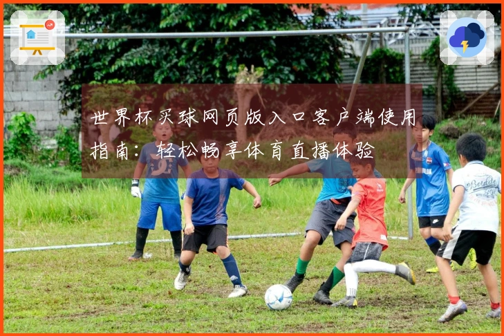 世界杯买球网页版入口客户端使用指南：轻松畅享体育直播体验