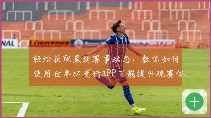 轻松获取最新赛事动态，教你如何使用世界杯竞猜APP下载提升观赛体验