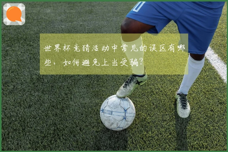 世界杯竞猜活动中常见的误区有哪些，如何避免上当受骗？