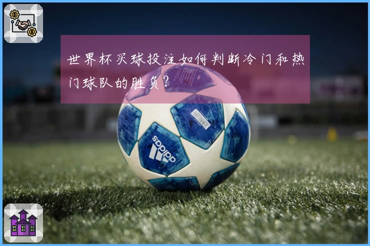 世界杯买球投注如何判断冷门和热门球队的胜负?
