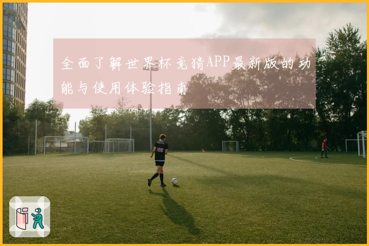 全面了解世界杯竞猜APP最新版的功能与使用体验指南