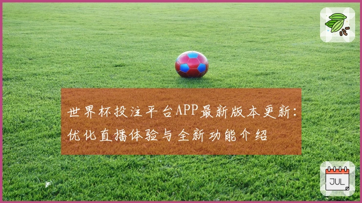 世界杯投注平台APP最新版本更新：优化直播体验与全新功能介绍