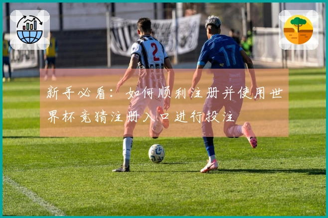 新手必看：如何顺利注册并使用世界杯竞猜注册入口进行投注